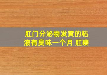 肛门分泌物发黄的粘液有臭味一个月 肛瘘